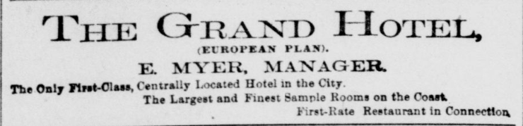 Ad for the Grand Hotel, "European Plan - E Myer, Manager - The only first class, centrally located hotel in the city. The largest and finest sample rooms on the coast. First-rate restaurant in connection."